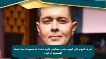 تعرف اليوم على كريم سامي مغاوري وأبرز محطات مسيرته بعد أزمته الصحية الأخيرة